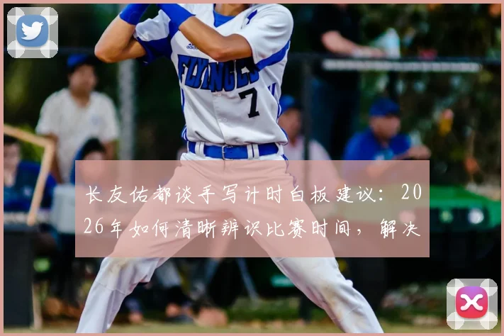 长友佑都谈手写计时白板建议:2026年如何清晰辨识比赛时间,解决球场计时痛点