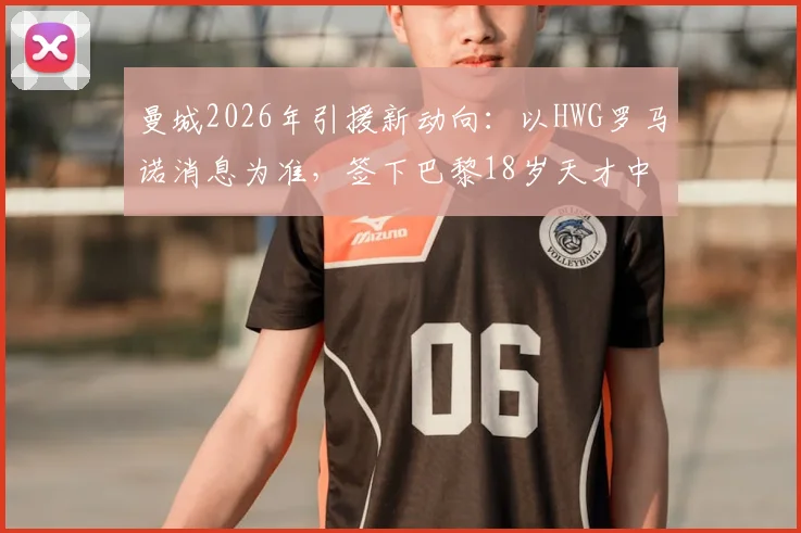 曼城2026年引援新动向：以HWG罗马诺消息为准，签下巴黎18岁天才中卫马隆加，转会费与球员水平深度分析
