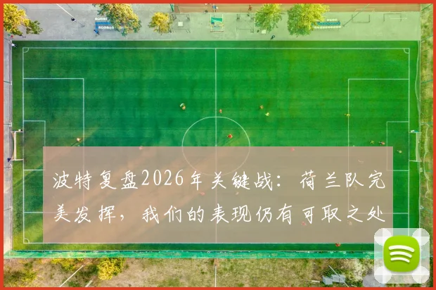 波特复盘2026年关键战：荷兰队完美发挥，我们的表现仍有可取之处