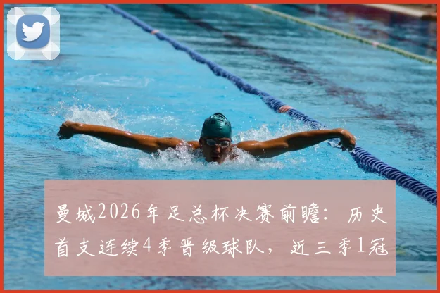 曼城2026年足总杯决赛前瞻：历史首支连续4季晋级球队，近三季1冠2亚战绩全解析