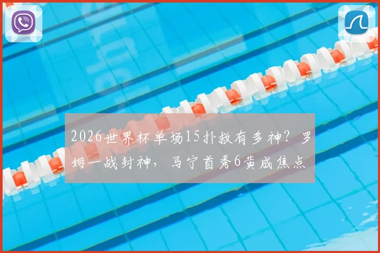 2026世界杯单场15扑救有多神？罗姆一战封神，马宁首秀6黄成焦点