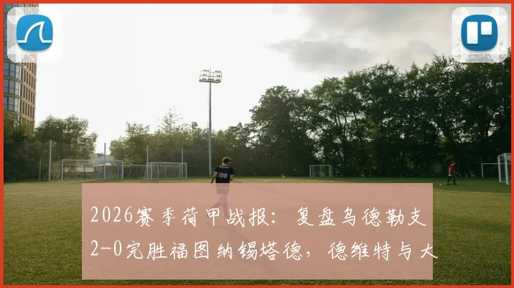 2026赛季荷甲战报：复盘乌德勒支2-0完胜福图纳锡塔德，德维特与大卫·敏关键进球全程解析