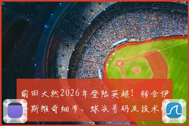 前田大然2026年登陆英超！转会伊普斯维奇细节、球衣号码及技术特点全解析
