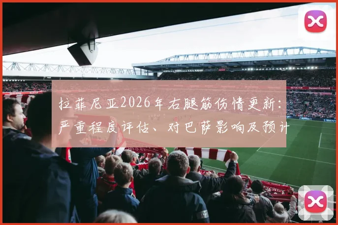 拉菲尼亚2026年右腿筋伤情更新：严重程度评估、对巴萨影响及预计复出时间分析