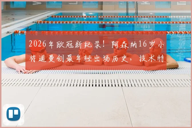 2026年欧冠新纪录!阿森纳16岁小将道曼创最年轻出场历史,技术特点与青训背景全解析