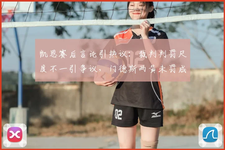 凯恩赛后言论引热议：裁判判罚尺度不一引争议，门德斯两黄未罚成焦点