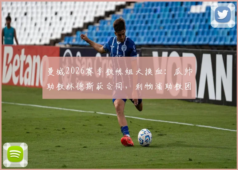 曼城2026赛季教练组大换血:瓜帅助教林德斯获合同,利物浦助教团队成挖角目标