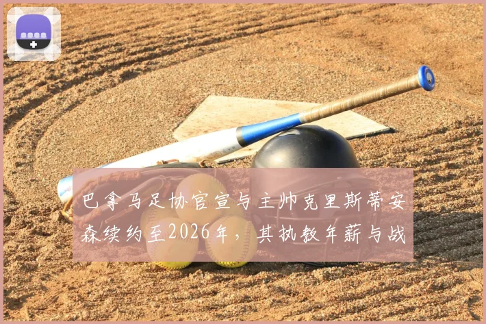 巴拿马足协官宣与主帅克里斯蒂安森续约至2026年,其执教年薪与战术体系将如何影响世界杯预选赛前景?