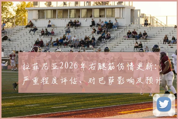 拉菲尼亚2026年右腿筋伤情更新:严重程度评估、对巴萨影响及预计复出时间分析