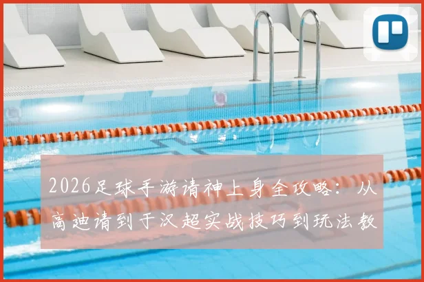 2026足球手游请神上身全攻略：从高迪请到于汉超实战技巧到玩法教程，新手必看指南