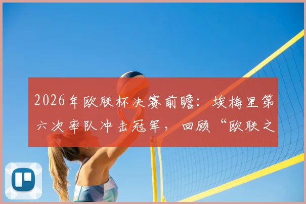 2026年欧联杯决赛前瞻：埃梅里第六次率队冲击冠军，回顾“欧联之王”5战4冠传奇之路