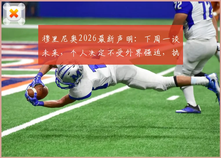 穆里尼奥2026最新声明：下周一谈未来，个人决定不受外界强迫，执教去向引猜测