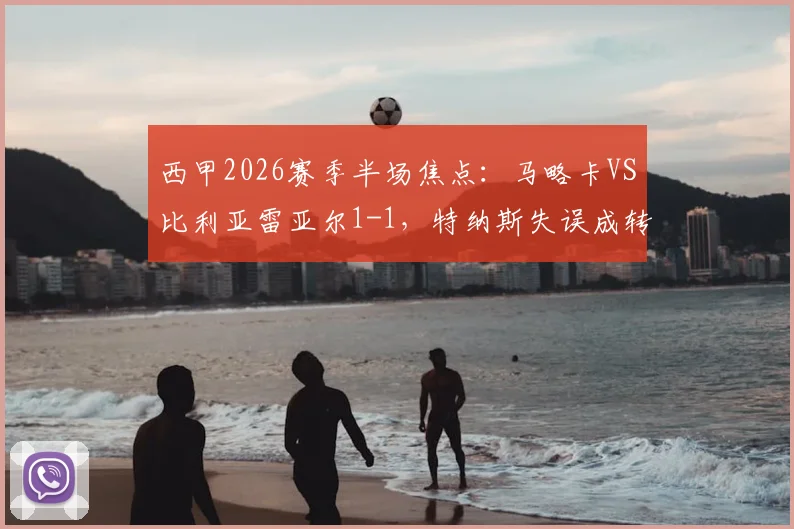 西甲2026赛季半场焦点：马略卡VS比利亚雷亚尔1-1，特纳斯失误成转折点，黄潜客场抢分战术分析