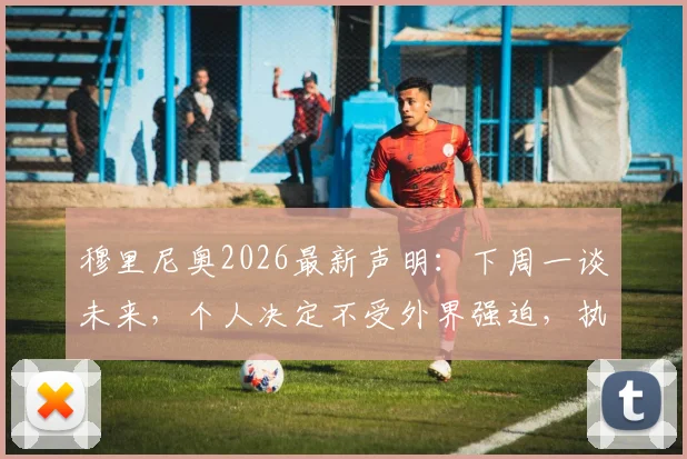 穆里尼奥2026最新声明:下周一谈未来,个人决定不受外界强迫,执教去向引猜测