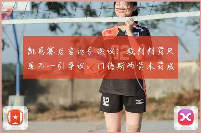 凯恩赛后言论引热议：裁判判罚尺度不一引争议，门德斯两黄未罚成焦点